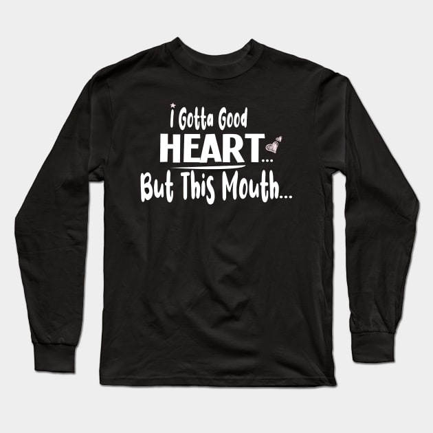 I Gotta Good Heart But This Mouth  :  Cute gift idea for womens & Girls Long Sleeve T-Shirt by ARBEEN Art